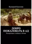 Валерий Киселев - Добро пожаловать в ад. Репортажи с войны в Чечне