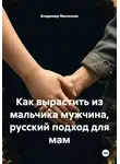 Владимир Малянкин - Как вырастить из мальчика мужчина, русский подход для мам