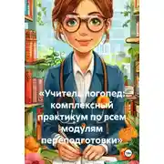 Постер книги «Учитель логопед: комплексный практикум по всем модулям переподготовки»