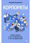 Андрей Батрименко - Корпораты. Бизнес-роман о тех, кто делает вид, и тех, кто делает дело