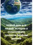 Михаил Мясников - Новый дом для людей: история о колонизации планеты Зелёная долина