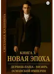 Светлана Калинина - Дервиш-паша - визирь Османской империи. Книга 3. "Новая эпоха"
