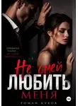 Роман Кубов - Не смей любить меня