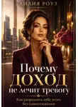 Лилия Роуз - Почему доход не лечит тревогу:Как разрешить себе успех без самосожжения