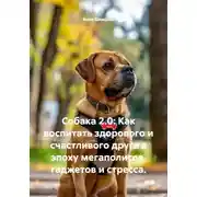Постер книги Собака 2.0: Как воспитать здорового и счастливого друга в эпоху мегаполисов, гаджетов и стресса.