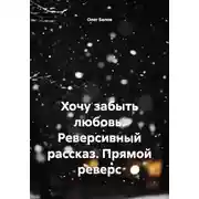 Постер книги Хочу забыть любовь. Реверсивный рассказ. Прямой реверс