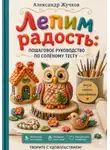 Александр Жучков - Лепим радость: пошаговое руководство по солёному тесту