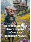 Алексей Светлаков - Ирисовая долина Книга первая «Стихи на сахарной пыли»