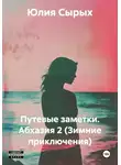 Юлия Сырых - Путевые заметки. Абхазия 2 (Зимние приключения)