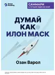 Smart Reading - Думай как Илон Маск. И другие простые стратегии для гигантского скачка в работе и жизни. Озан Варол. Саммари