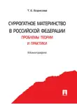 Татьяна Борисова - Суррогатное материнство в Российской Федерации: проблемы теории и практики