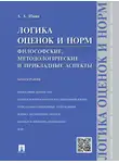 Александр Ивин - Логика оценок и норм. Философские, методологические и прикладные аспекты. Монография
