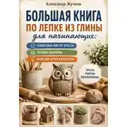 Постер книги Большая книга по лепке из глины для начинающих: пошаговые мастер-классы, готовые шаблоны и идеи для детей и взрослых