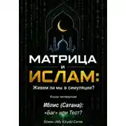 Постер книги МАТРИЦА и  ИСЛАМ: Живем ли мы в симуляции?  Книга четвертая. Иблис (Сатана): «Баг» или Тест?