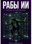 Ника Черменская - Рабы ИИ. Клетка из алгоритмов