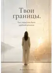 Анна Белова - Твои границы. Как перестать быть удобной для всех
