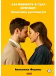 Ангелина Форенс - Как влюбить в себя мужчину. Пошаговое руководство
