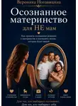 Вероника Ноговицина - Осознанное материнство для НЕ мам