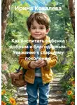 Ирина Ковалева - Как воспитать ребенка добрым и благодарным. Уважение к старшему поколению