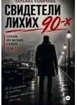 Татьяна Таничева - Свидетели лихих 90-х: архив мужских судеб