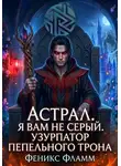 Феникс Фламм - Астрал. Я вам не Серый. Узурпатор Пепельного Трона