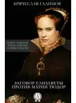 Брячеслав Галимов - Заговор Елизаветы против ее сестры Марии Тюдор