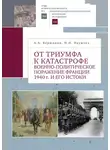 Наталья Наумова - От триумфа к катастрофе. Военно-политическое поражение Франции 1940 г. и его истоки