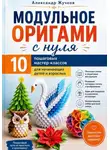 Александр Жучков - Модульное оригами с нуля. 10 пошаговых мастер-классов для начинающих детей и взрослых
