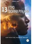 Алия Шар - 13 утро твоими руками, или Простые правила жизни