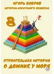 Игорь Бобров - Истории нескучного человека. Книга 8. Строительная история о домике у моря