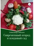 Александр Лебедев - Современный огород и плодовый сад