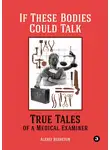 Алексей Решетун - If These Bodies Could Talk: True Tales of a Medical Examiner