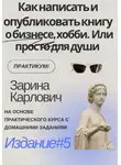 Зарина Карлович - Как написать и опубликовать книгу о бизнесе, хобби. Или просто для души