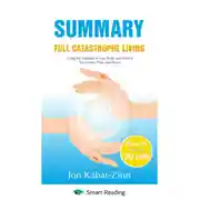 Постер книги Summary: Full Catastrophe Living. Using the Wisdom of Your Body and Mind to Face Stress, Pain, and Illness. Jon Kabat-Zinn