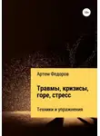 Артем Федоров - Травмы, кризисы, горе, стресс. Техники и упражнения