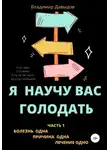 Владимир Давыдов - Я научу вас голодать. Часть 1. Болезнь одна. Причина одна. Лечение одно