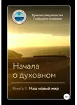Крылья Совершенства - Начала о духовном. Книга II. Наш новый мир