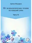 Артем Федоров - 50+ психологических техник на каждый день. Часть 10