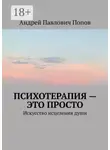 Андрей Попов - Психотерапия – это просто. Искусство исцеления души