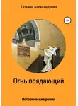 Татьяна Александрова - Огнь поядающий