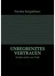Нарша Булгакбаев - Unbegrenztes Vertrauen. Denke nicht wie Vieh