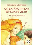Екатерина Шубочкина - Ангел-хранитель: Взрослые дети. Сказочная повесть