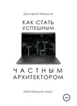 Дмитрий Новиков - Как стать успешным частным архитектором. Обучающий курс – 2018–2021