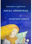 Екатерина Шубочкина - Ангел-хранитель. Сказочная повесть