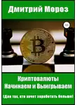 Дмитрий Мороз - Криптовалюты. Начинаем и выигрываем
