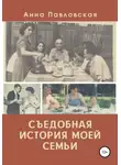 Анна Павловская - Съедобная история моей семьи
