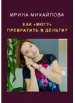 Ирина Михайлова - Как "могу" превратить в деньги