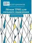 Алексей Щинников - Лёгкая ТРИЗ для сильного мышления. Практический курс