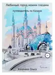 Ольга Калачева - Любимый город моими глазами. Путеводитель по Казани