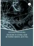 Евгения Макарова - Насилие в семье, или История моего детства